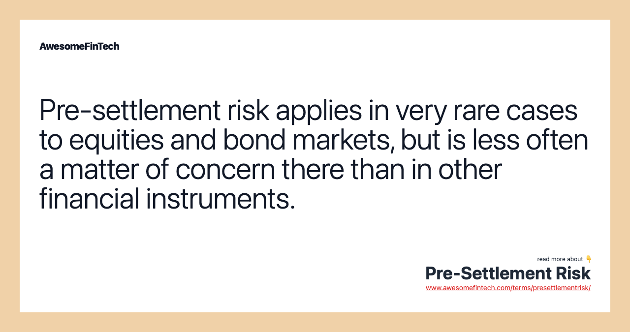 Pre-settlement risk applies in very rare cases to equities and bond markets, but is less often a matter of concern there than in other financial instruments.