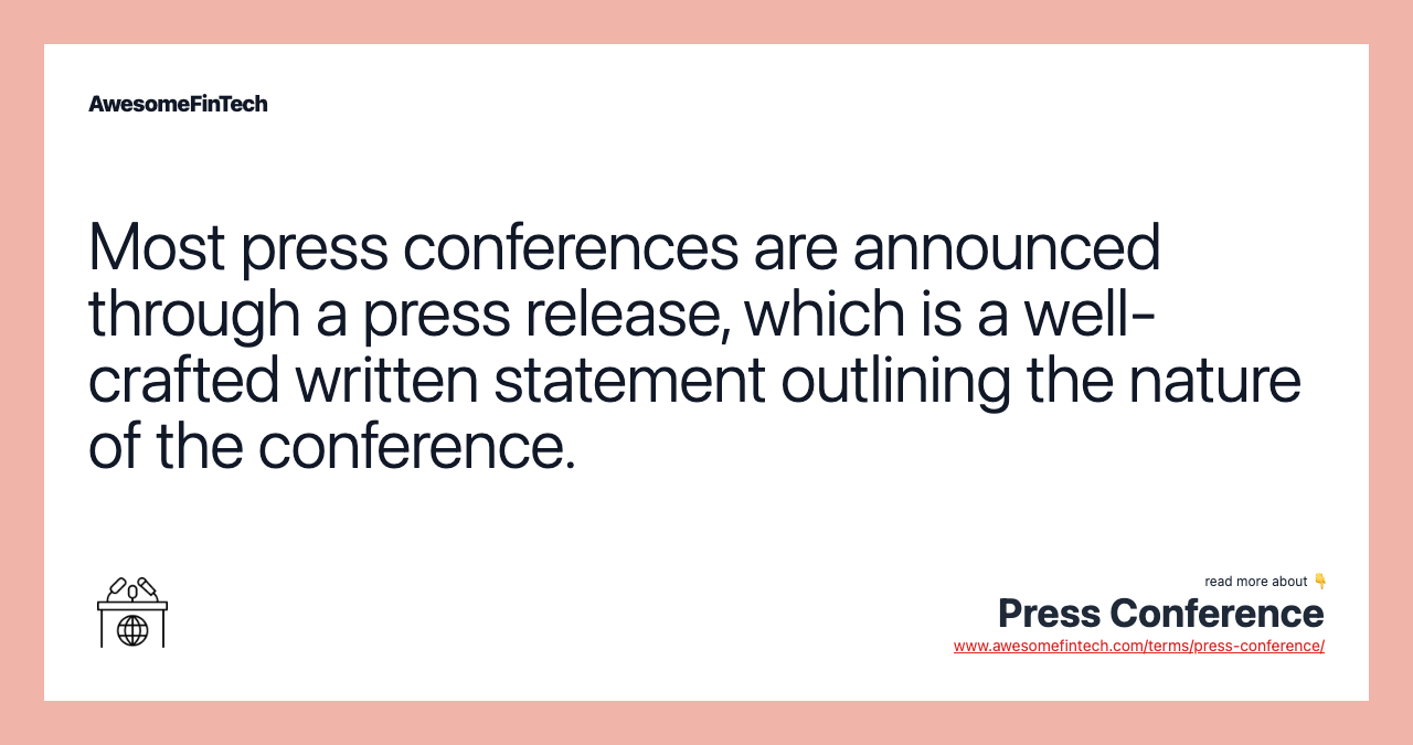 Most press conferences are announced through a press release, which is a well-crafted written statement outlining the nature of the conference.