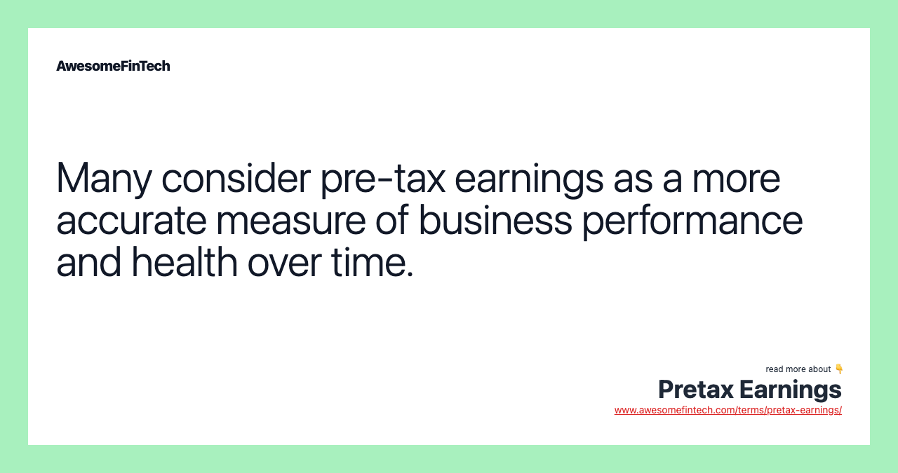 Many consider pre-tax earnings as a more accurate measure of business performance and health over time.