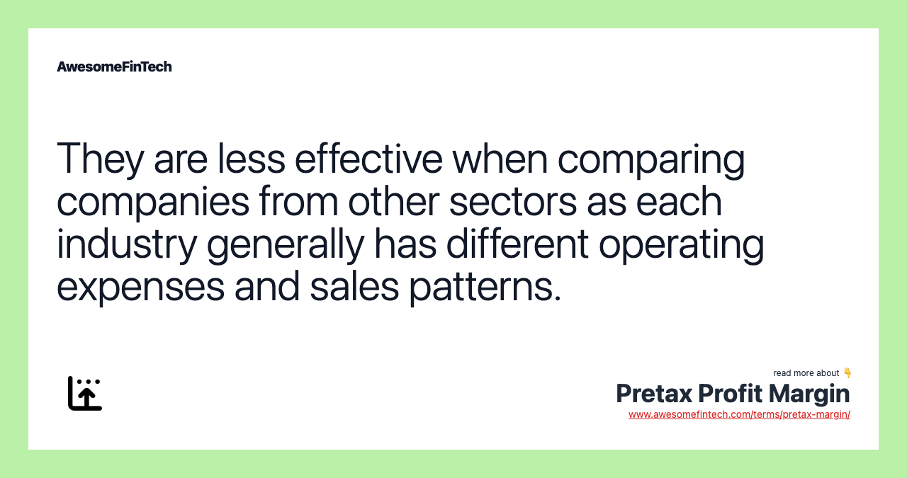They are less effective when comparing companies from other sectors as each industry generally has different operating expenses and sales patterns.