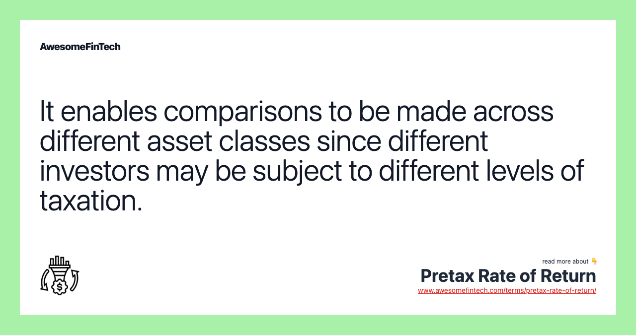 It enables comparisons to be made across different asset classes since different investors may be subject to different levels of taxation.
