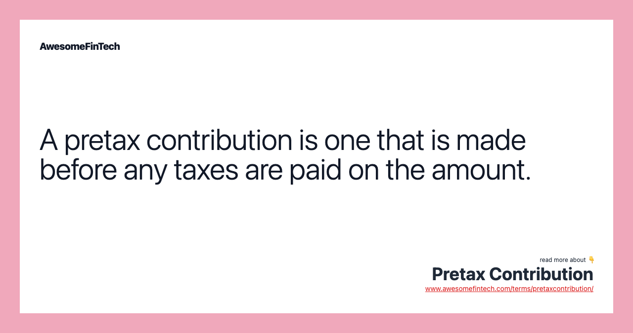 A pretax contribution is one that is made before any taxes are paid on the amount.