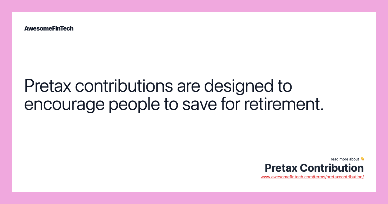 Pretax contributions are designed to encourage people to save for retirement.