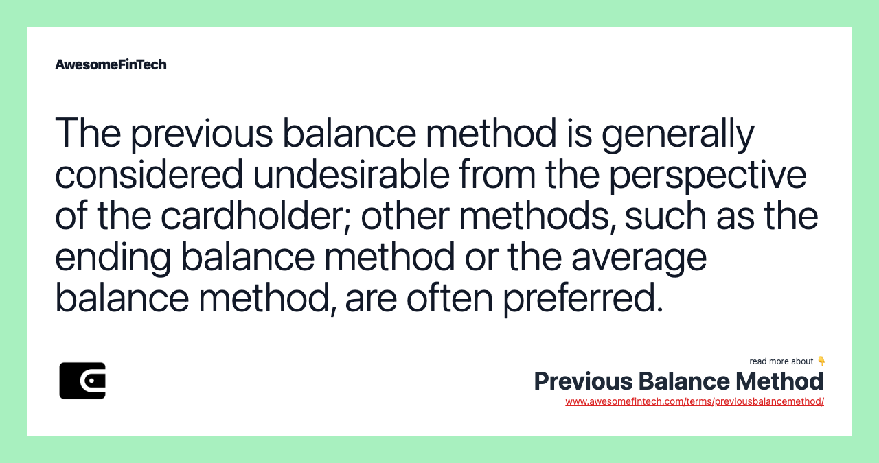 The previous balance method is generally considered undesirable from the perspective of the cardholder; other methods, such as the ending balance method or the average balance method, are often preferred.