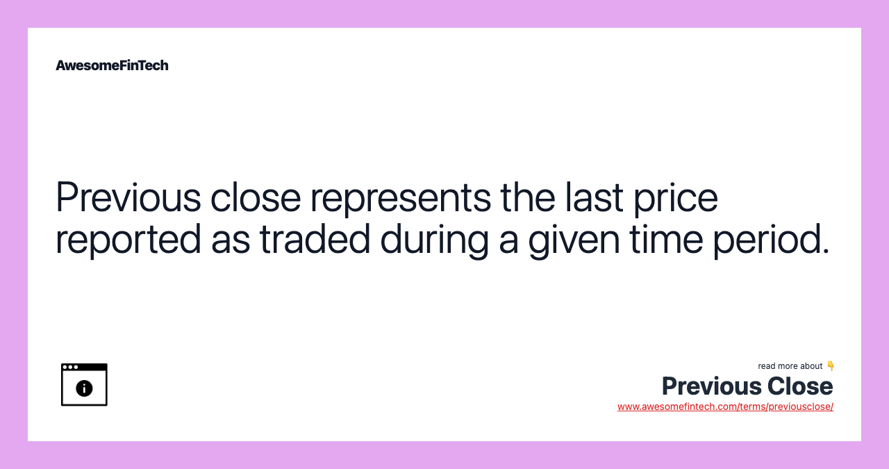 Previous close represents the last price reported as traded during a given time period.