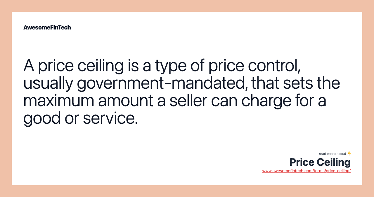 A price ceiling is a type of price control, usually government-mandated, that sets the maximum amount a seller can charge for a good or service.