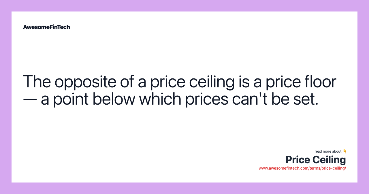 The opposite of a price ceiling is a price floor — a point below which prices can't be set.