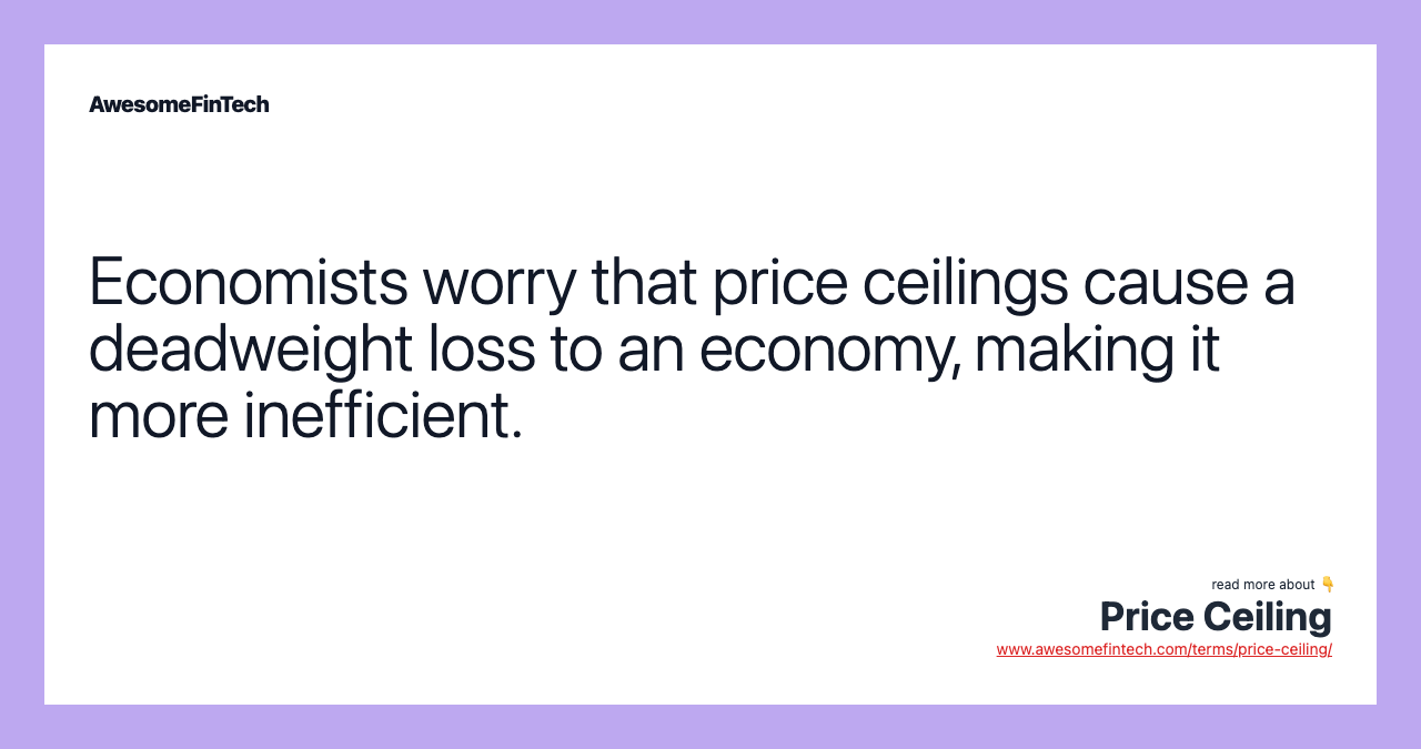 Economists worry that price ceilings cause a deadweight loss to an economy, making it more inefficient.