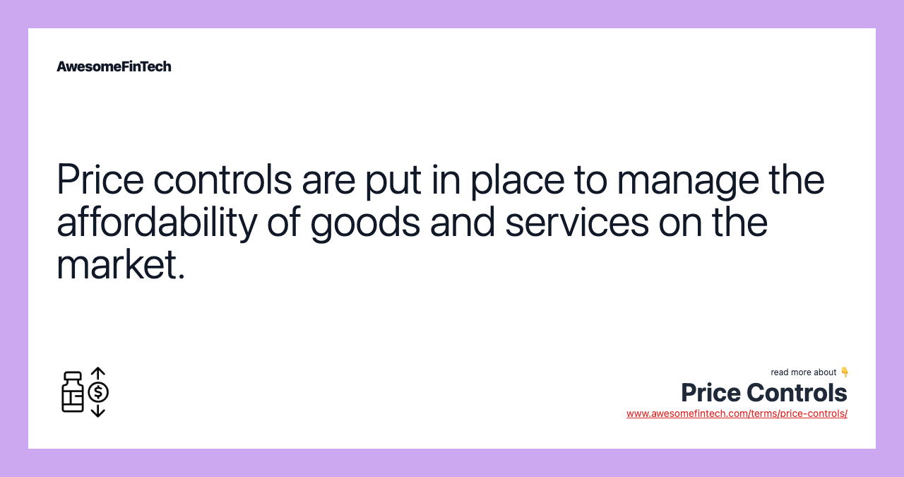 Price controls are put in place to manage the affordability of goods and services on the market.