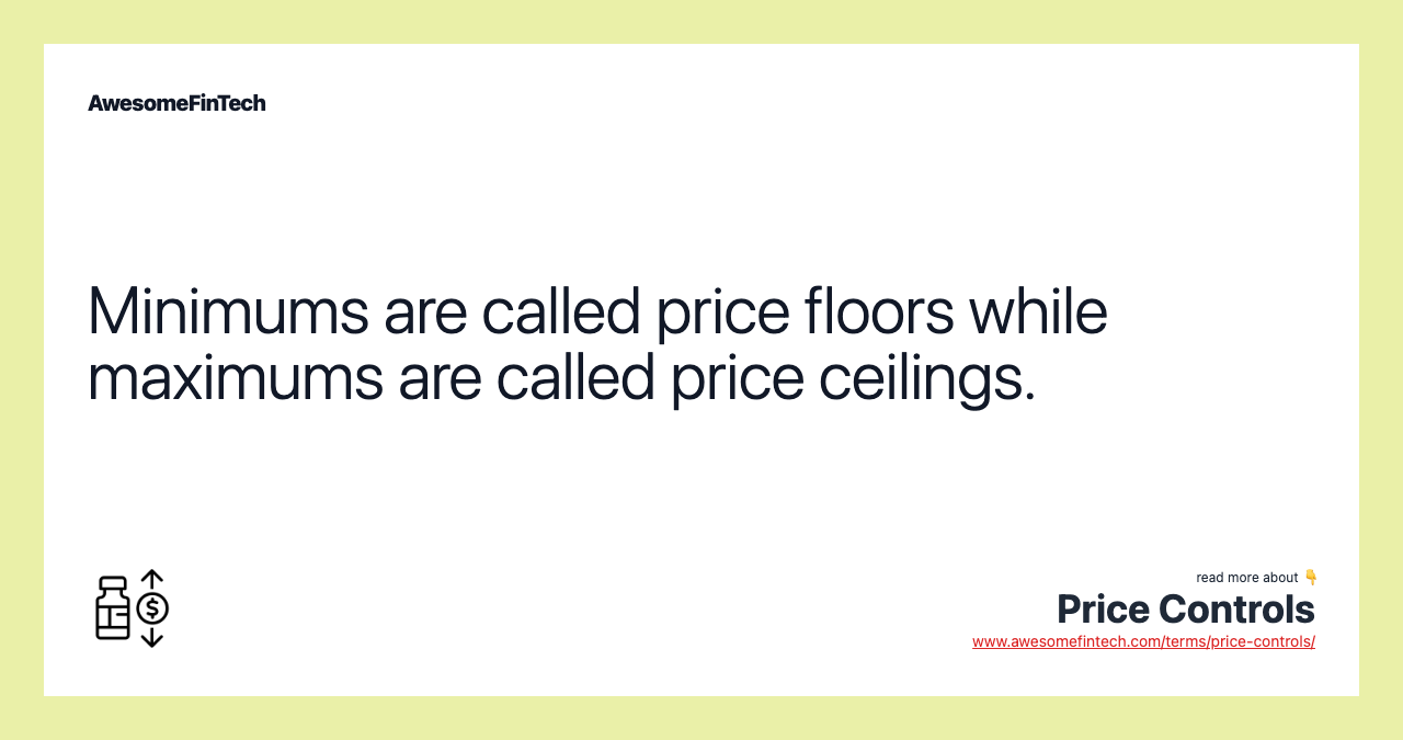Minimums are called price floors while maximums are called price ceilings.