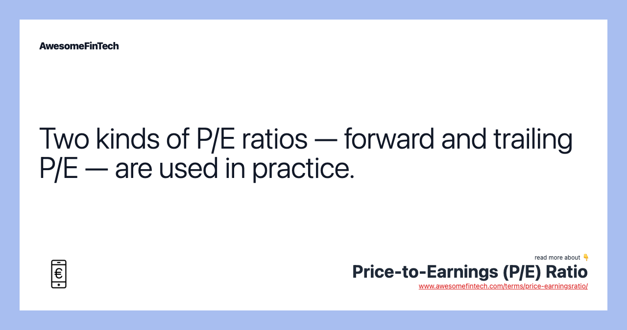 Two kinds of P/E ratios — forward and trailing P/E — are used in practice.