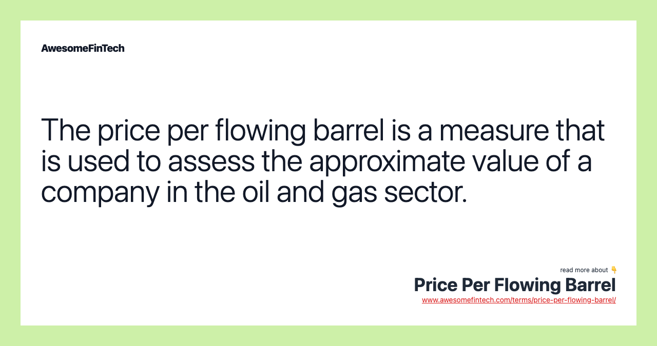 The price per flowing barrel is a measure that is used to assess the approximate value of a company in the oil and gas sector.