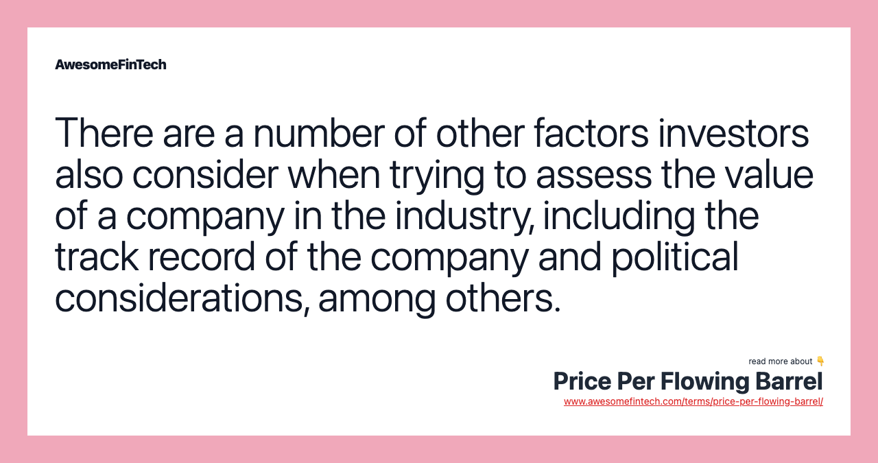 There are a number of other factors investors also consider when trying to assess the value of a company in the industry, including the track record of the company and political considerations, among others.