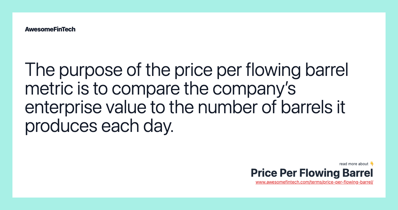 The purpose of the price per flowing barrel metric is to compare the company’s enterprise value to the number of barrels it produces each day.