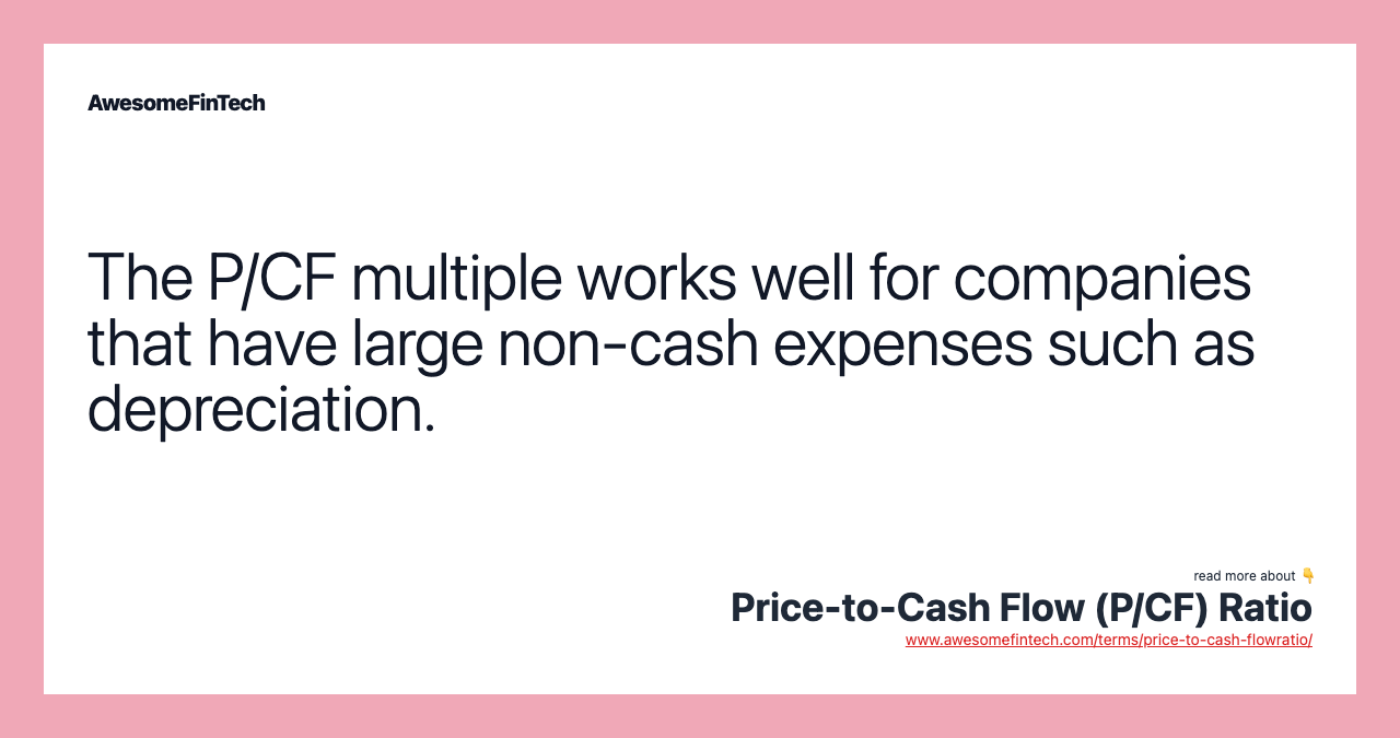 The P/CF multiple works well for companies that have large non-cash expenses such as depreciation.