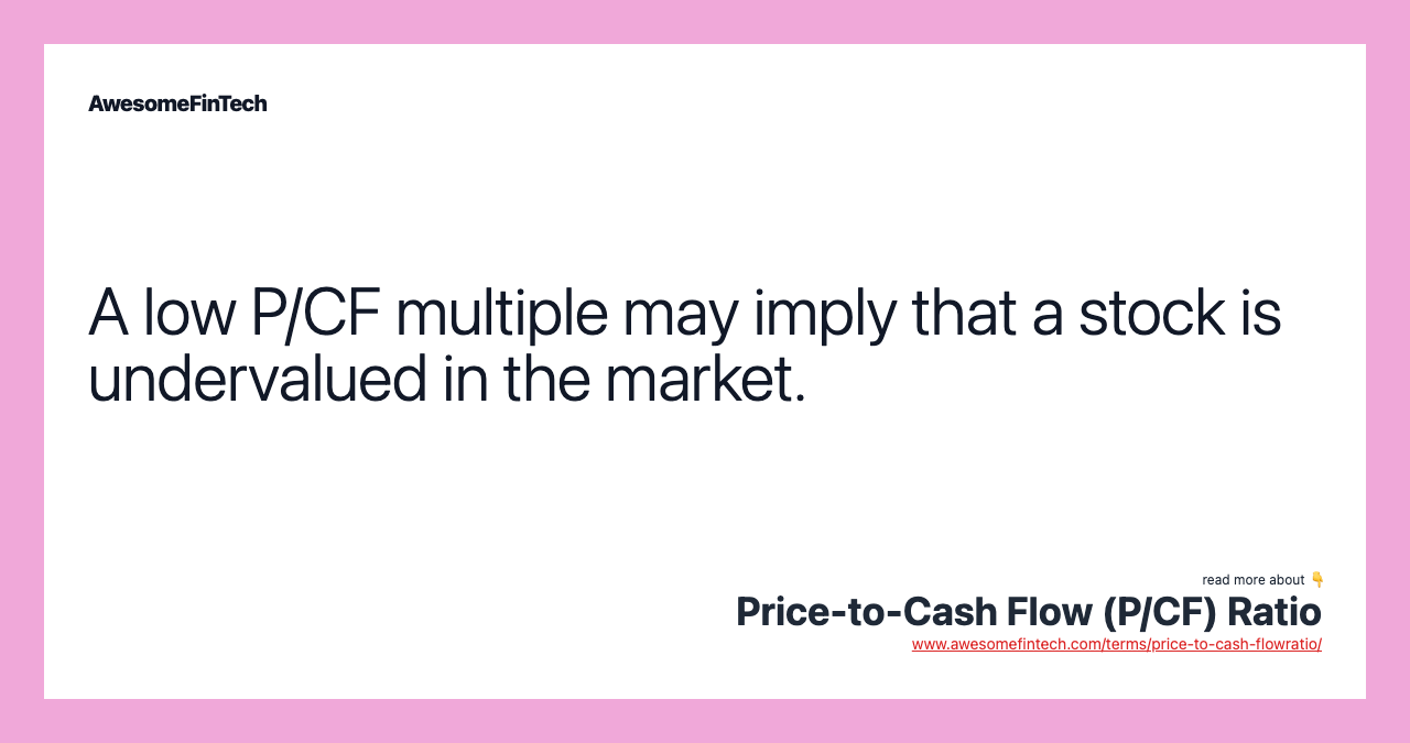 A low P/CF multiple may imply that a stock is undervalued in the market.