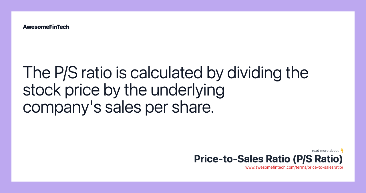 The P/S ratio is calculated by dividing the stock price by the underlying company's sales per share.