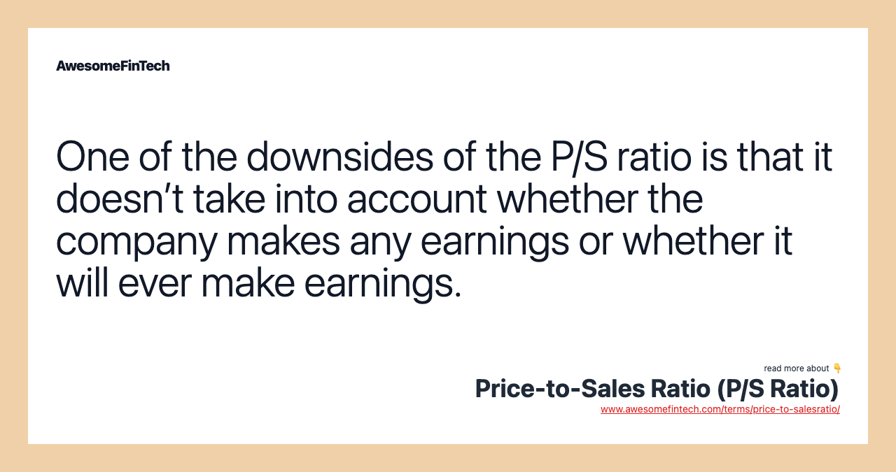One of the downsides of the P/S ratio is that it doesn’t take into account whether the company makes any earnings or whether it will ever make earnings.