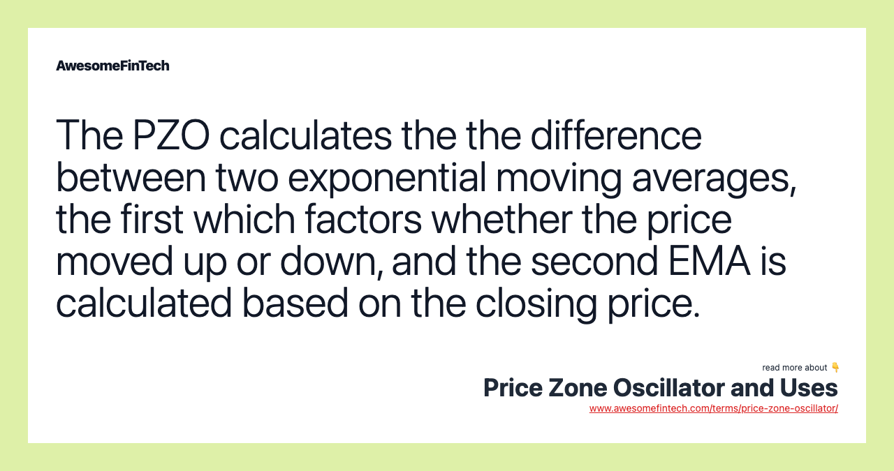 The PZO calculates the the difference between two exponential moving averages, the first which factors whether the price moved up or down, and the second EMA is calculated based on the closing price.