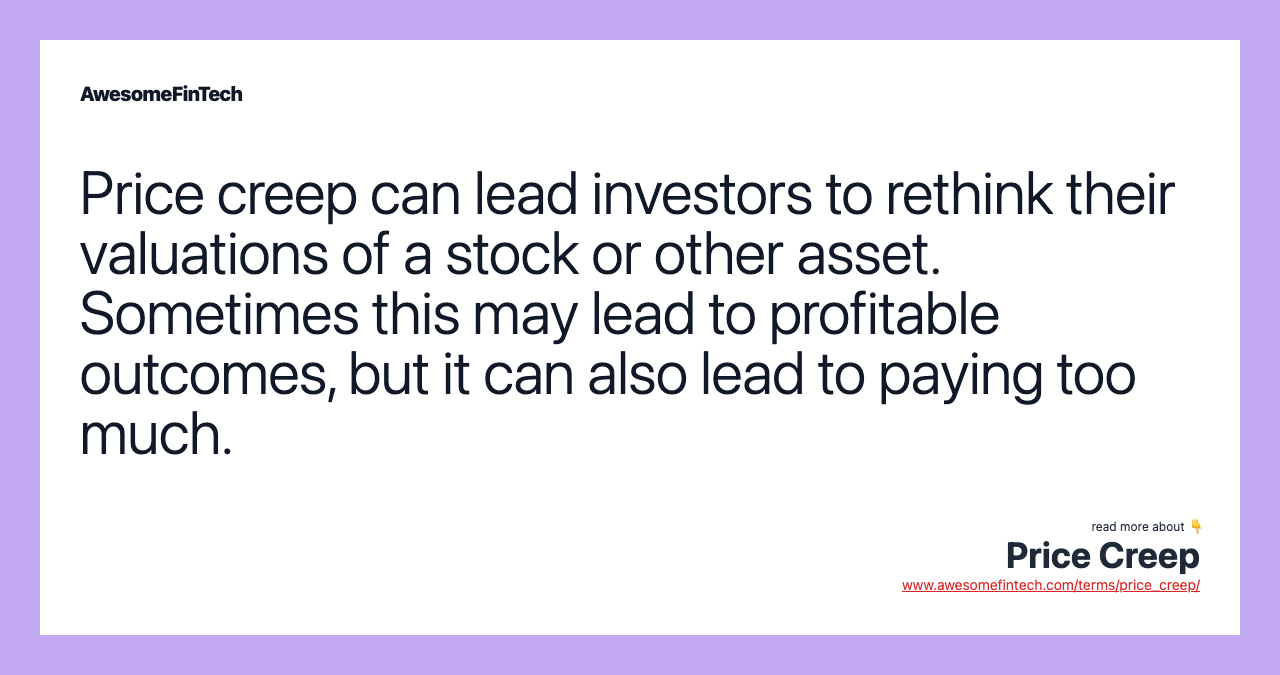 Price creep can lead investors to rethink their valuations of a stock or other asset. Sometimes this may lead to profitable outcomes, but it can also lead to paying too much.