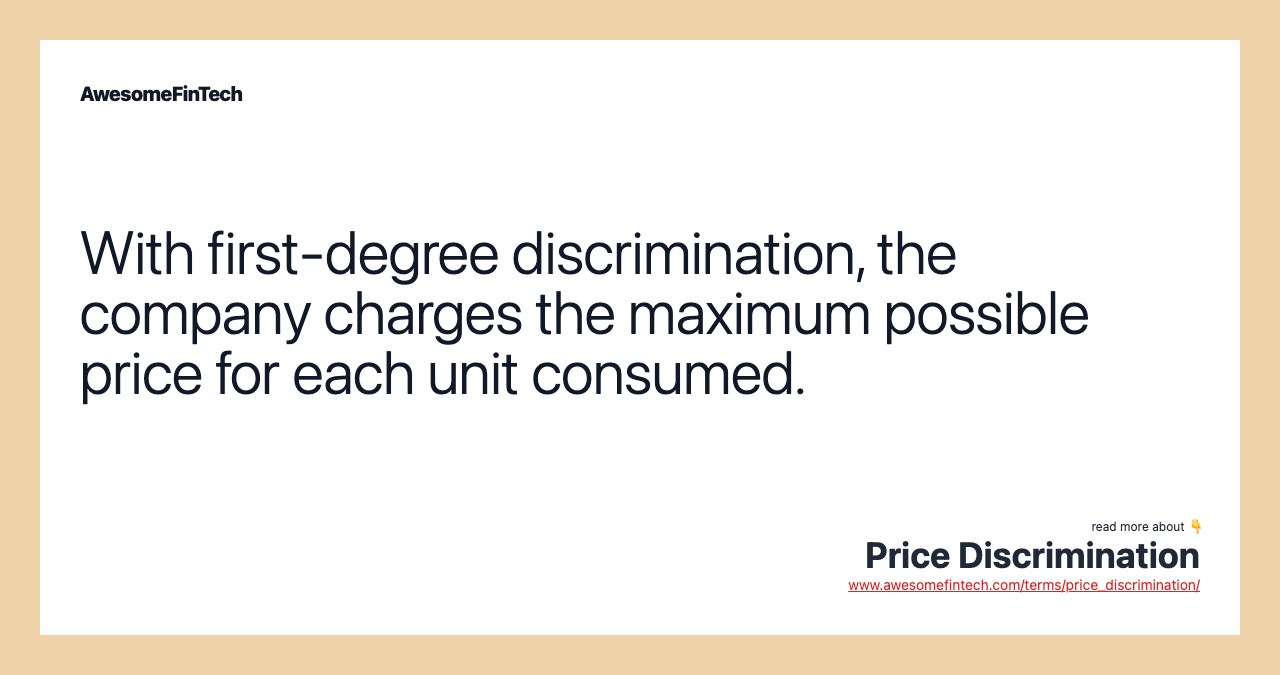 With first-degree discrimination, the company charges the maximum possible price for each unit consumed.