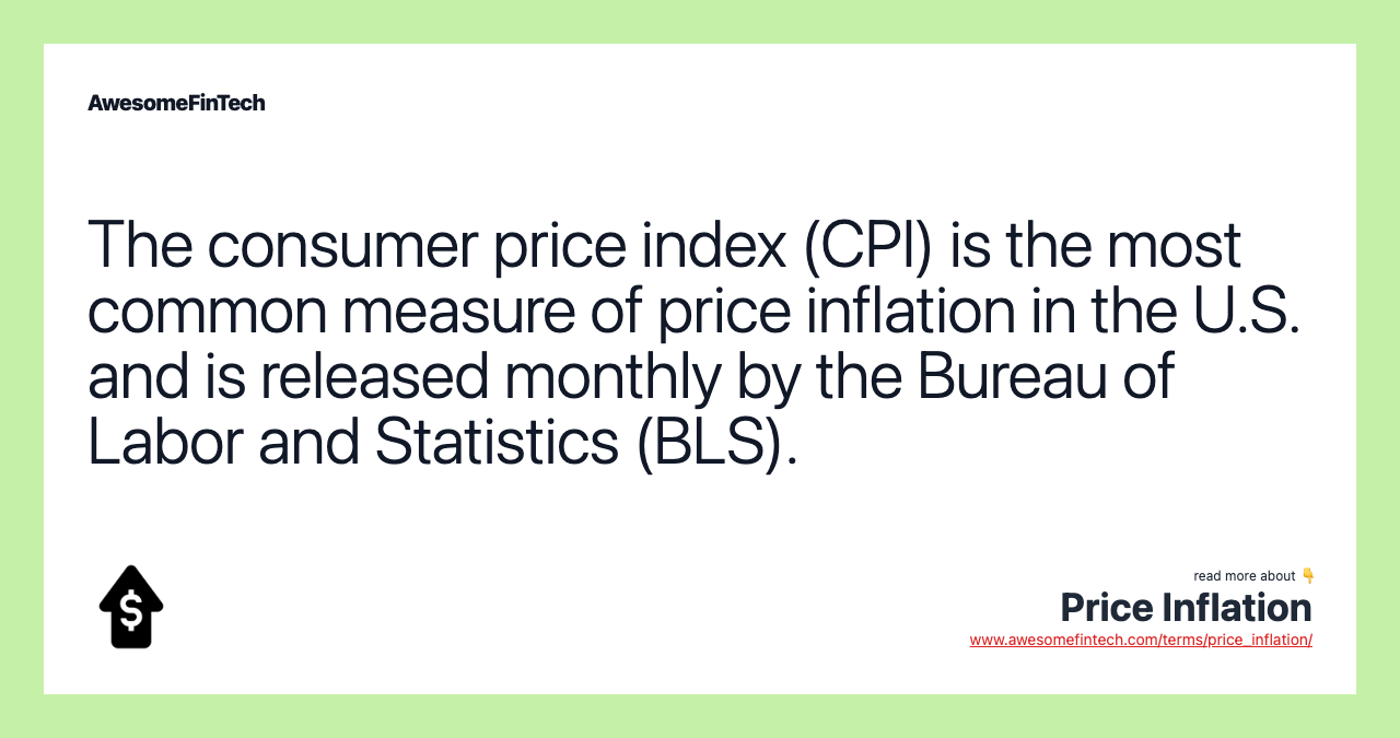The consumer price index (CPI) is the most common measure of price inflation in the U.S. and is released monthly by the Bureau of Labor and Statistics (BLS).