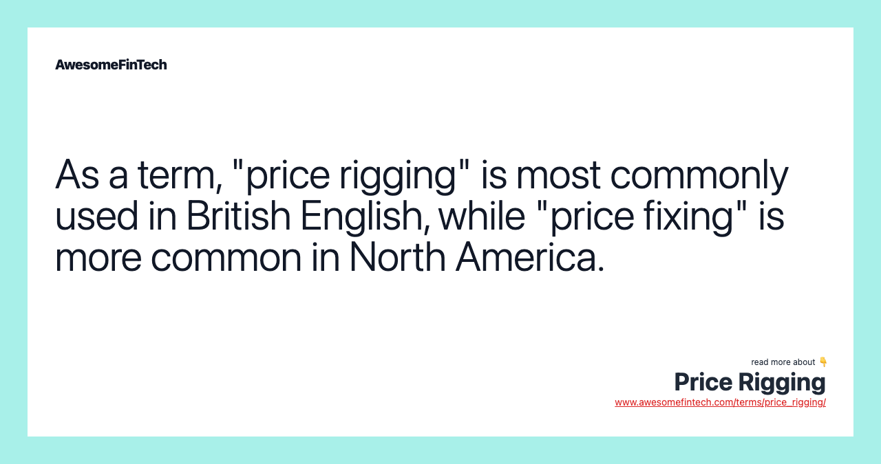 As a term, "price rigging" is most commonly used in British English, while "price fixing" is more common in North America.