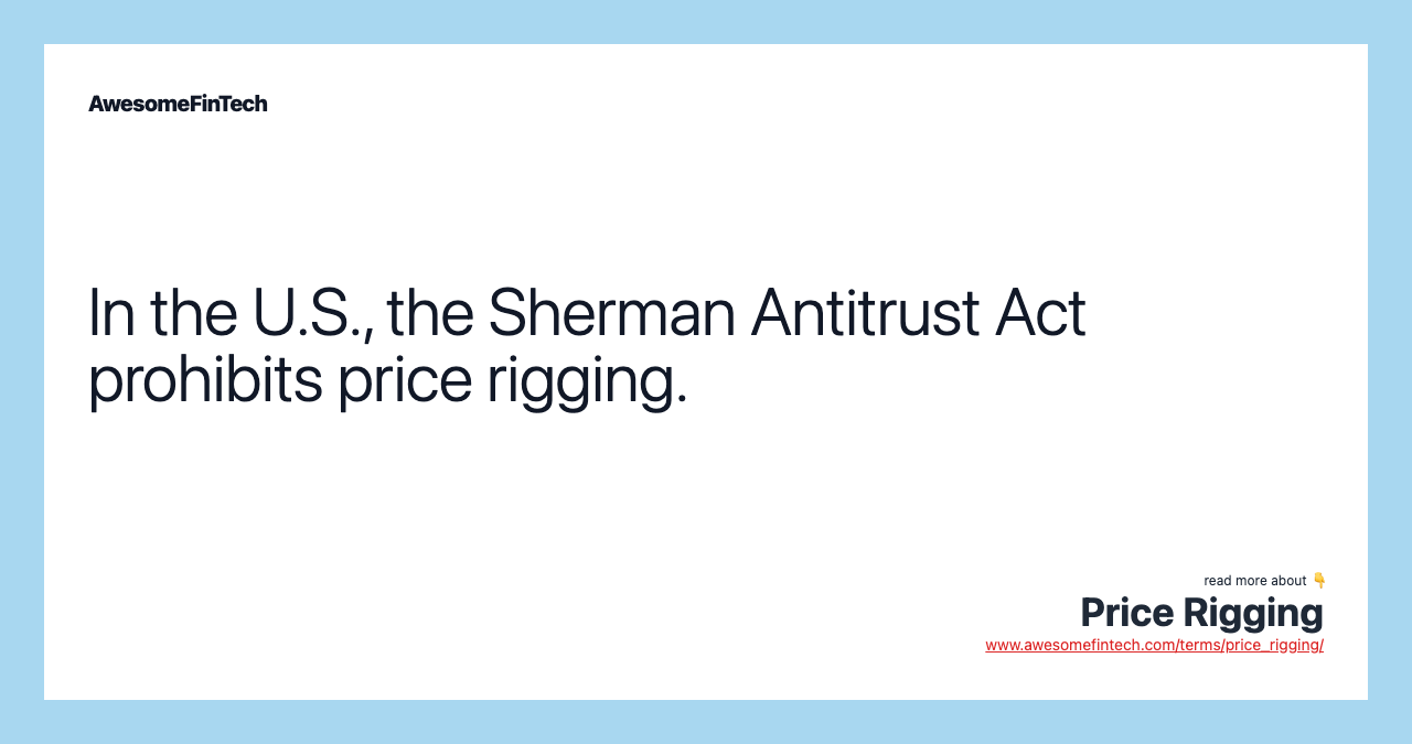 In the U.S., the Sherman Antitrust Act prohibits price rigging.
