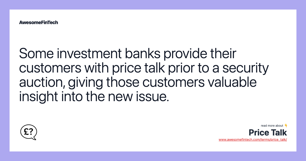 Some investment banks provide their customers with price talk prior to a security auction, giving those customers valuable insight into the new issue.