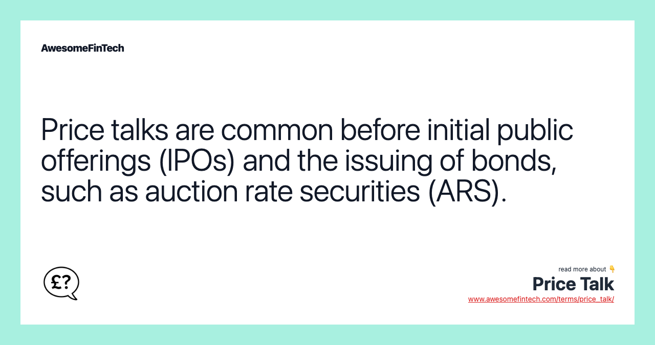 Price talks are common before initial public offerings (IPOs) and the issuing of bonds, such as auction rate securities (ARS).