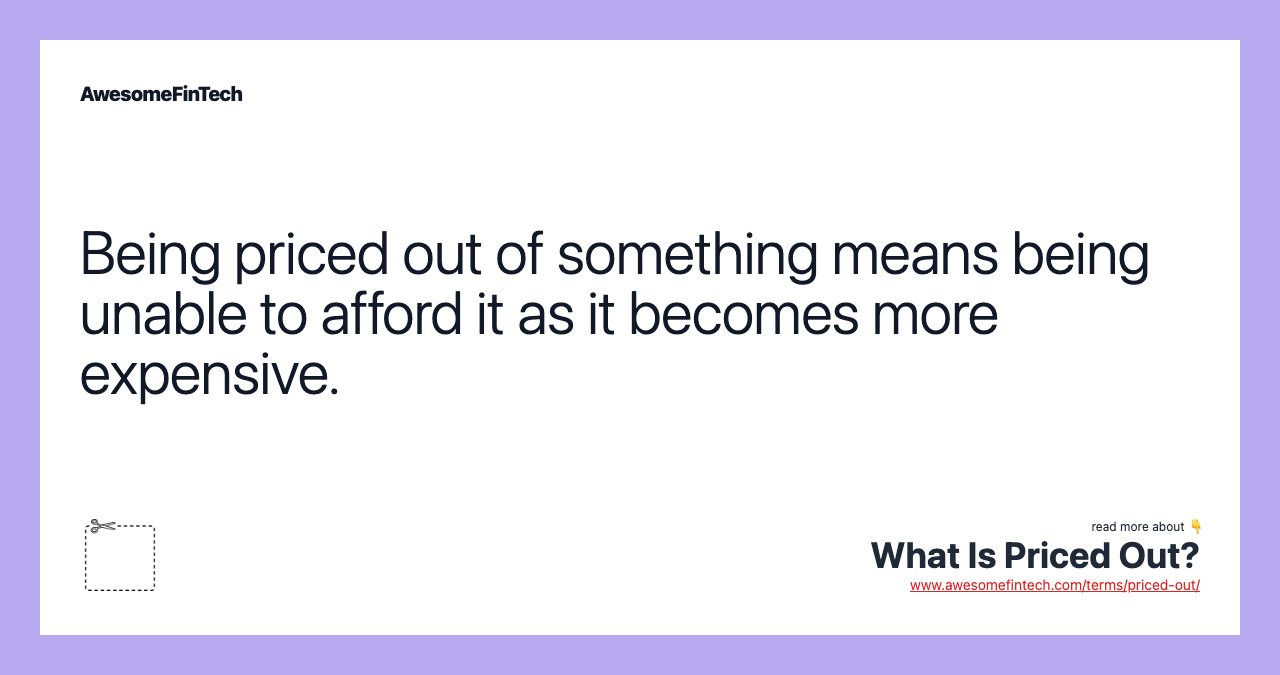 Being priced out of something means being unable to afford it as it becomes more expensive.