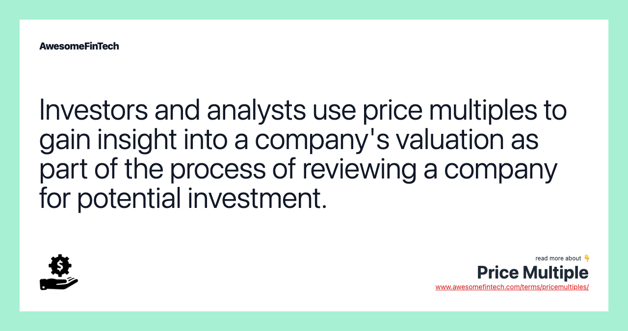 Investors and analysts use price multiples to gain insight into a company's valuation as part of the process of reviewing a company for potential investment.