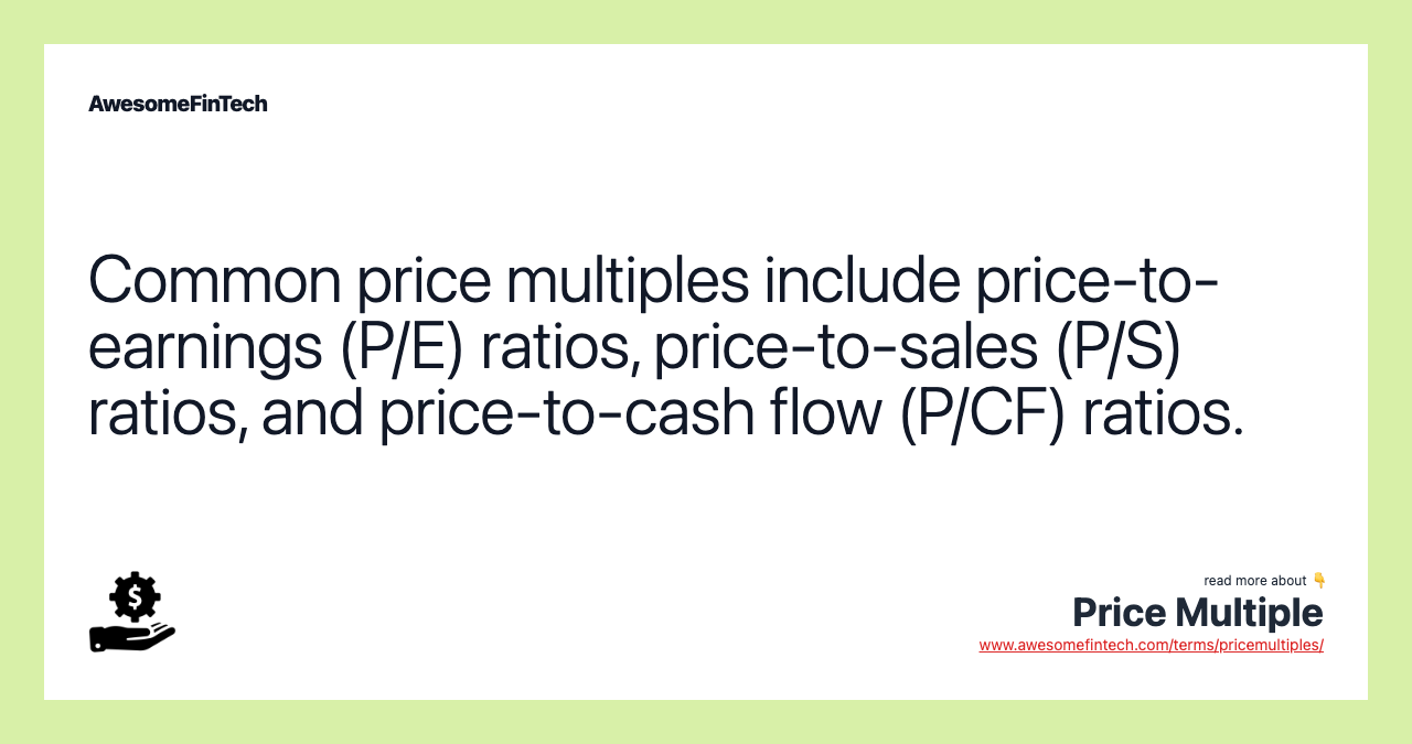 Common price multiples include price-to-earnings (P/E) ratios, price-to-sales (P/S) ratios, and price-to-cash flow (P/CF) ratios.