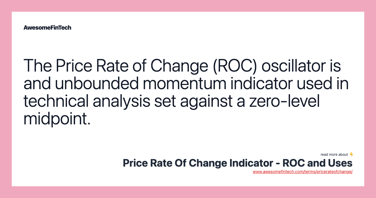 The Price Rate of Change (ROC) oscillator is and unbounded momentum indicator used in technical analysis set against a zero-level midpoint.