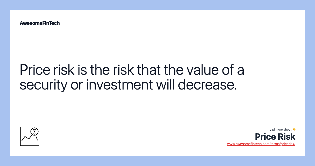 Price risk is the risk that the value of a security or investment will decrease.