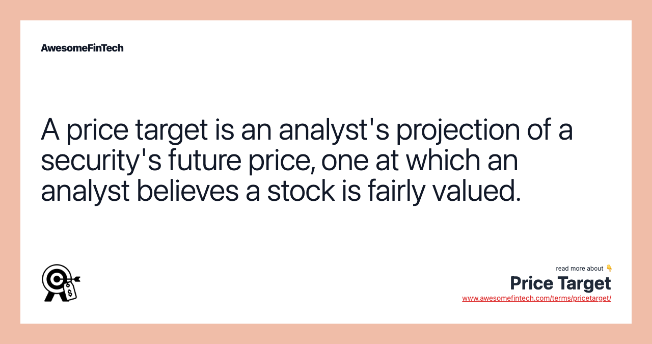 A price target is an analyst's projection of a security's future price, one at which an analyst believes a stock is fairly valued.