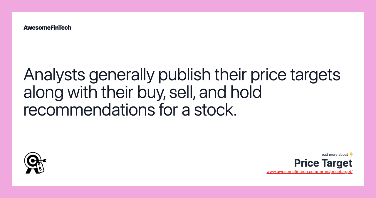 Analysts generally publish their price targets along with their buy, sell, and hold recommendations for a stock.