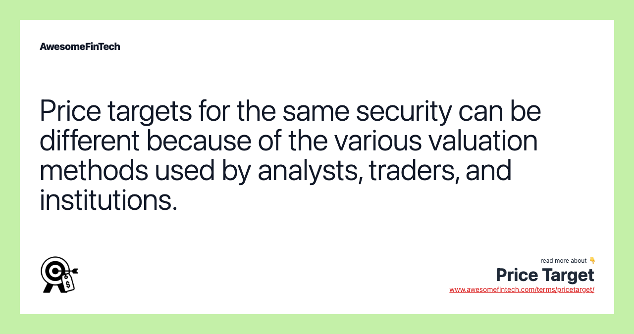 Price targets for the same security can be different because of the various valuation methods used by analysts, traders, and institutions.