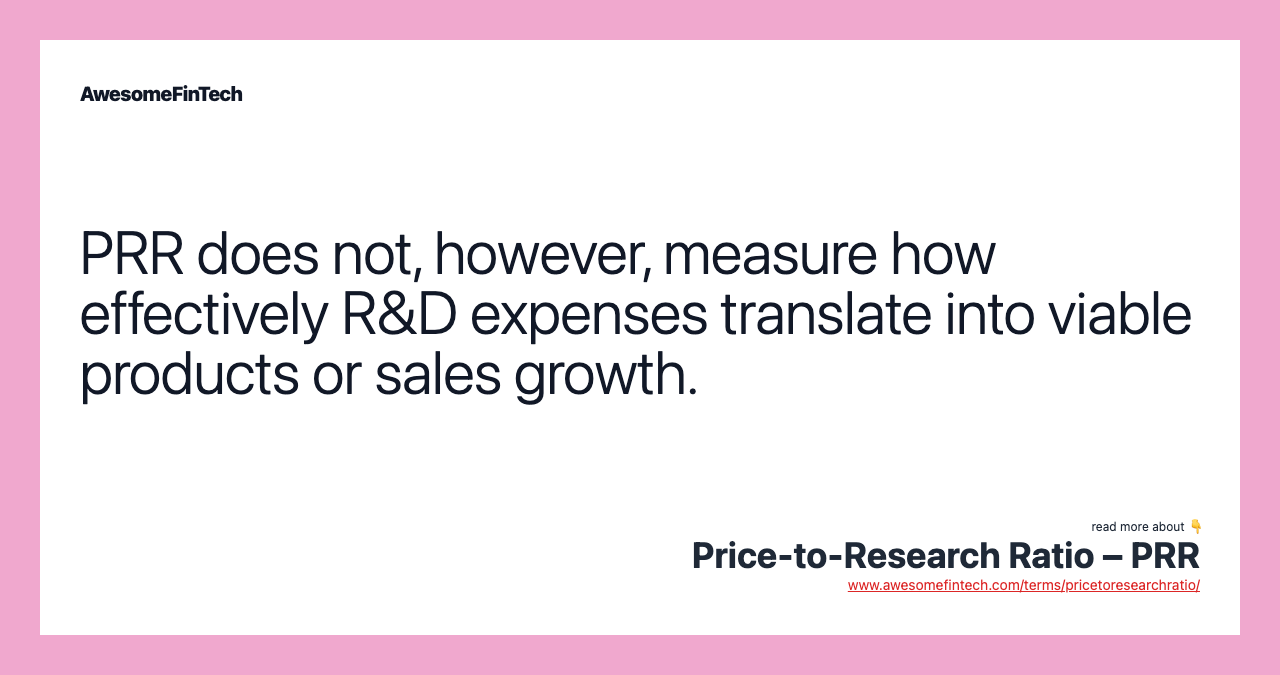 PRR does not, however, measure how effectively R&D expenses translate into viable products or sales growth.