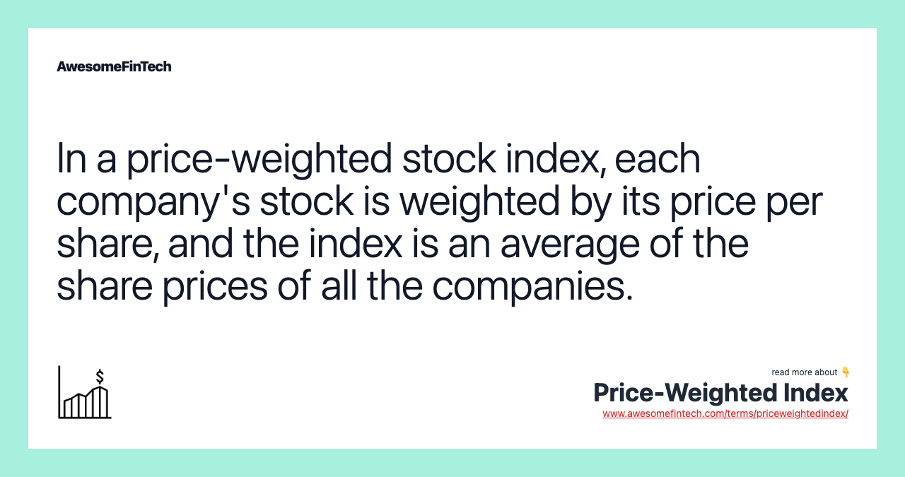 In a price-weighted stock index, each company's stock is weighted by its price per share, and the index is an average of the share prices of all the companies.