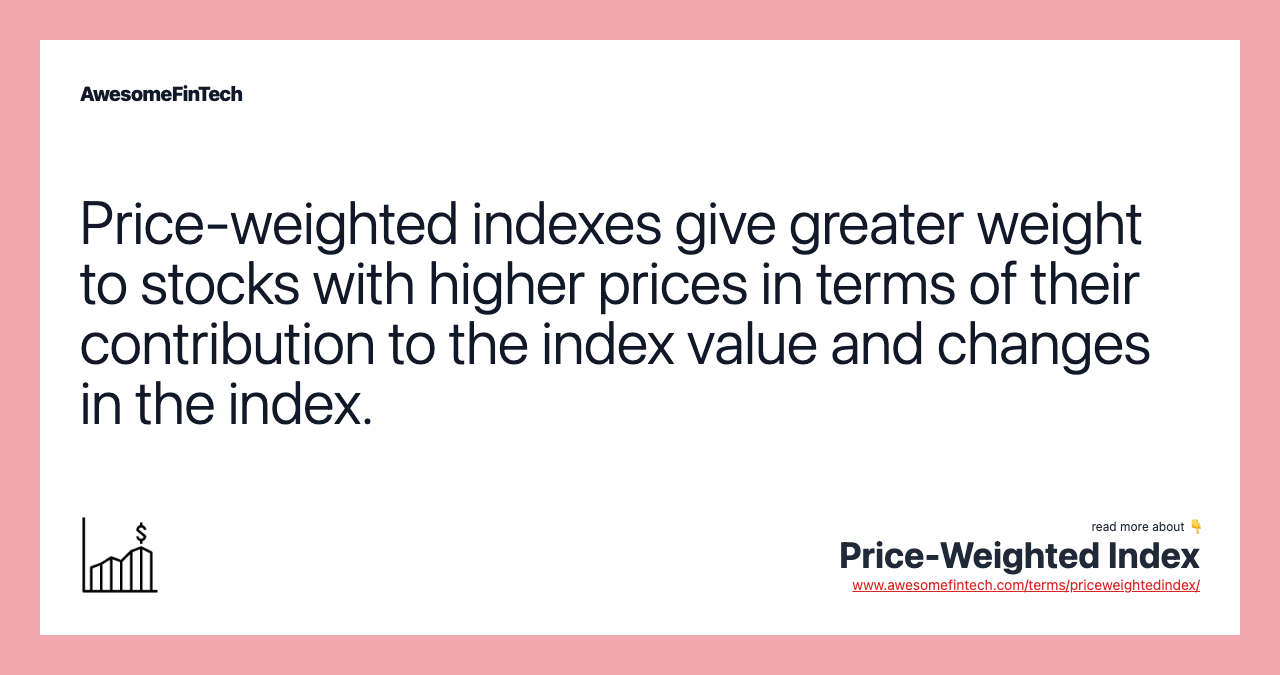 Price-weighted indexes give greater weight to stocks with higher prices in terms of their contribution to the index value and changes in the index.