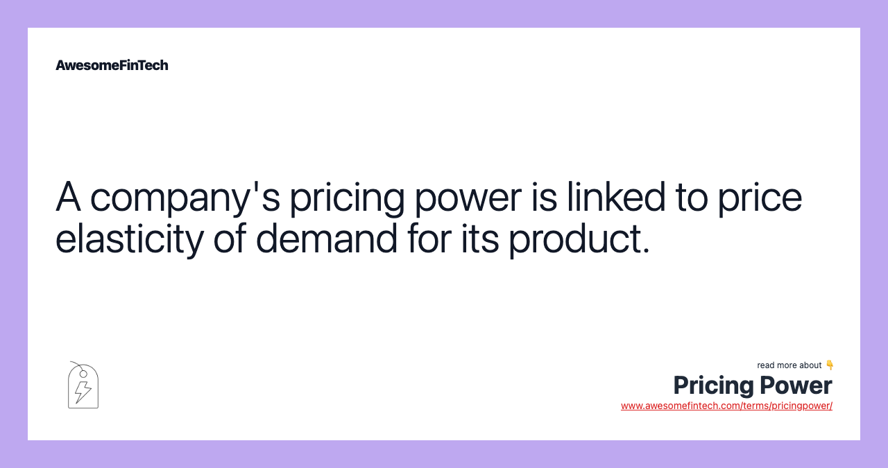 A company's pricing power is linked to price elasticity of demand for its product.