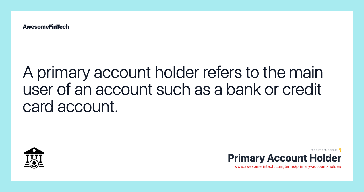 A primary account holder refers to the main user of an account such as a bank or credit card account.
