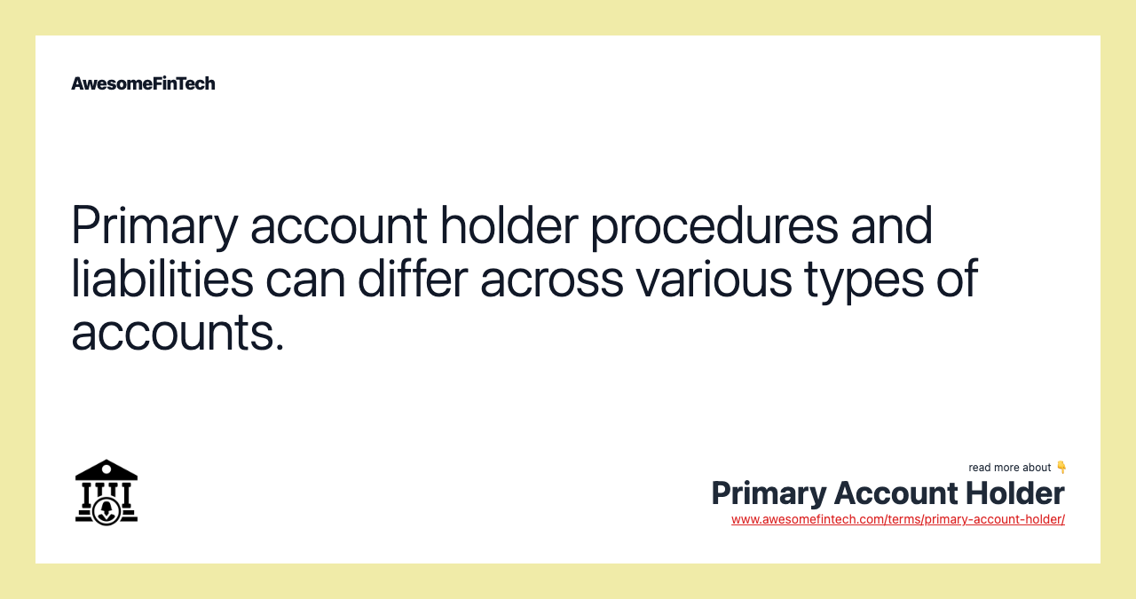Primary account holder procedures and liabilities can differ across various types of accounts.