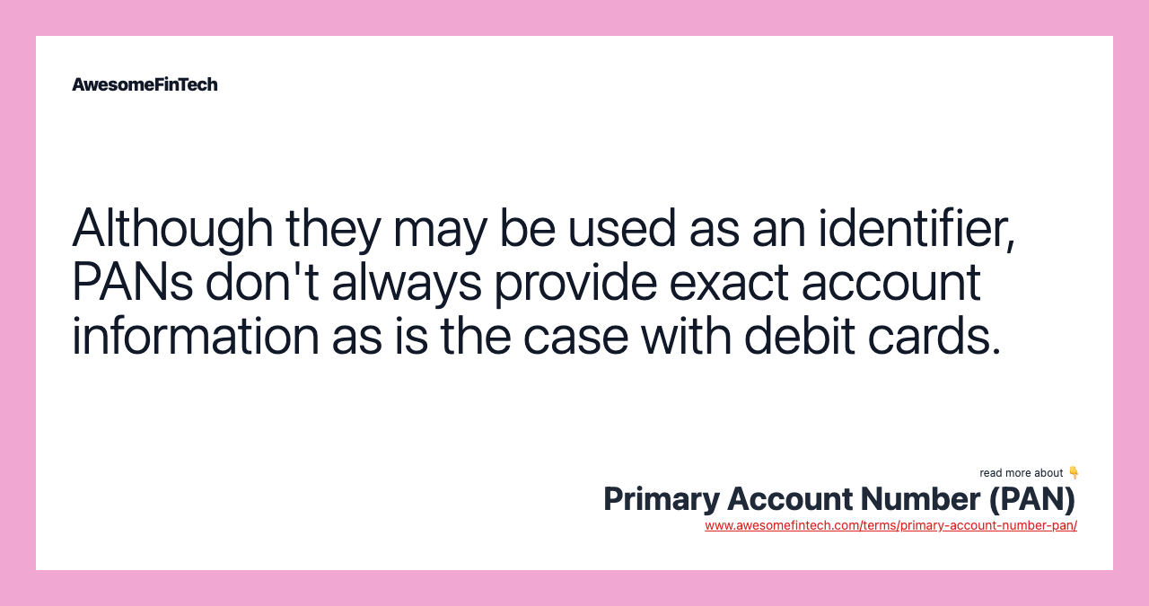 Although they may be used as an identifier, PANs don't always provide exact account information as is the case with debit cards.