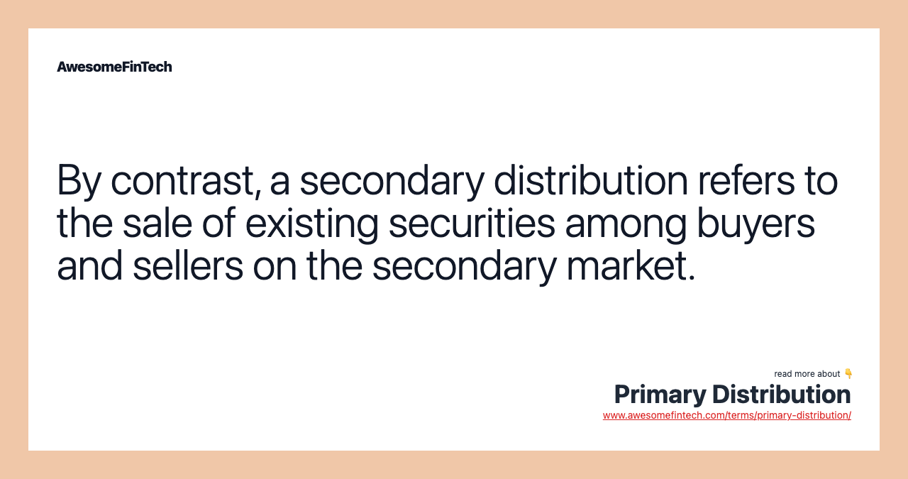 By contrast, a secondary distribution refers to the sale of existing securities among buyers and sellers on the secondary market.
