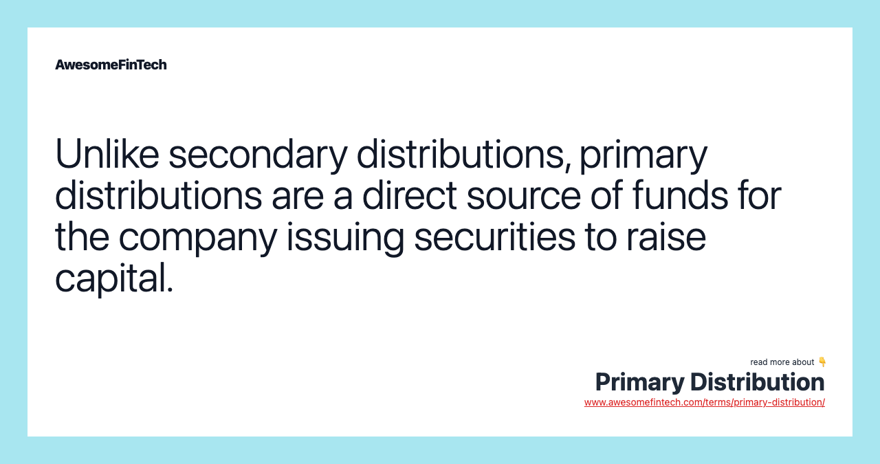 Unlike secondary distributions, primary distributions are a direct source of funds for the company issuing securities to raise capital.