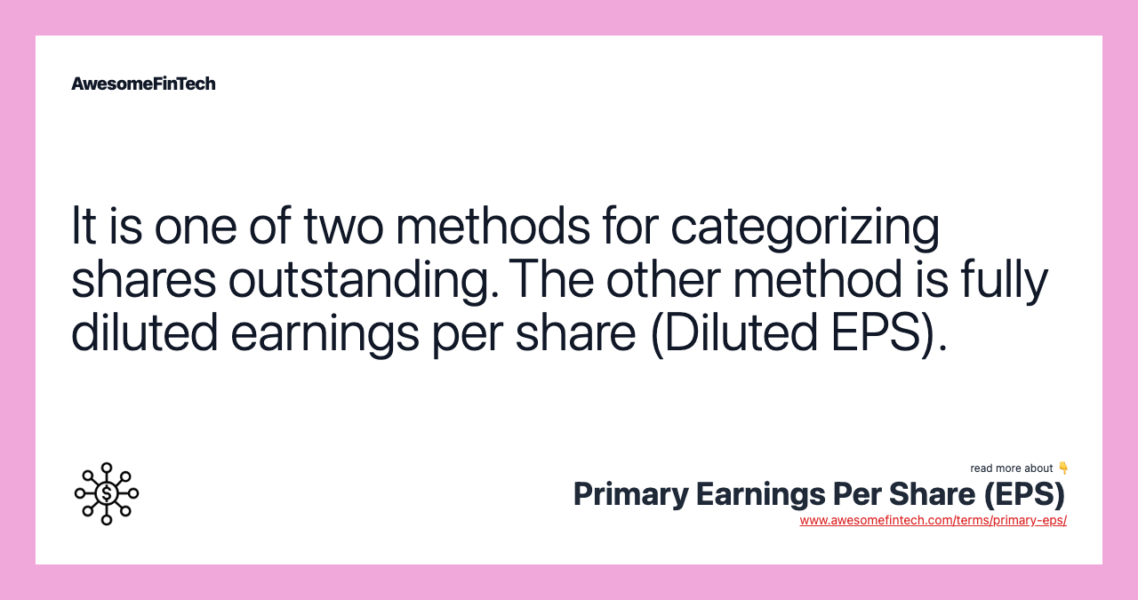 It is one of two methods for categorizing shares outstanding. The other method is fully diluted earnings per share (Diluted EPS).