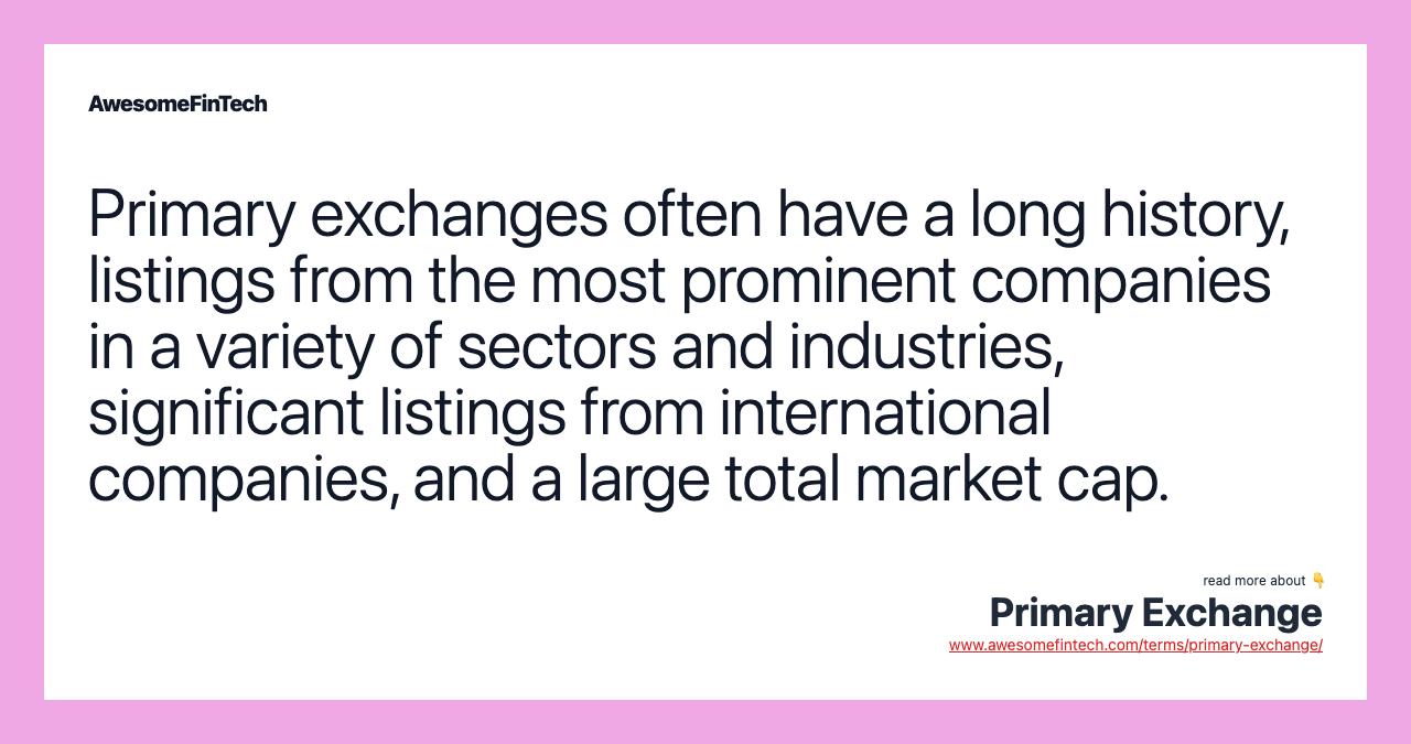 Primary exchanges often have a long history, listings from the most prominent companies in a variety of sectors and industries, significant listings from international companies, and a large total market cap.