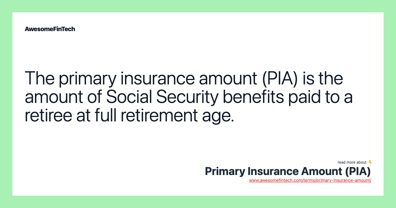 The primary insurance amount (PIA) is the amount of Social Security benefits paid to a retiree at full retirement age.